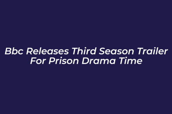 bbc releases third season trailer for prison drama time pzOF