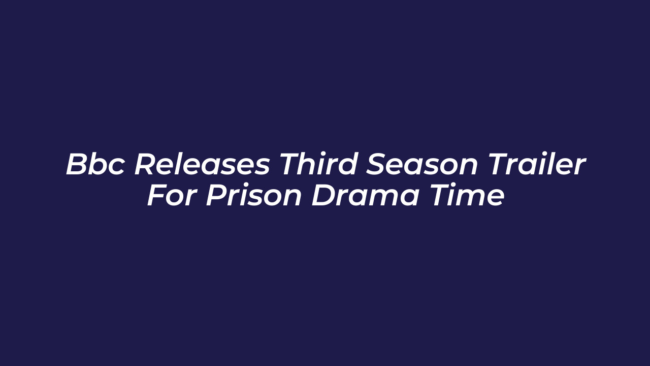 bbc releases third season trailer for prison drama time pzOF