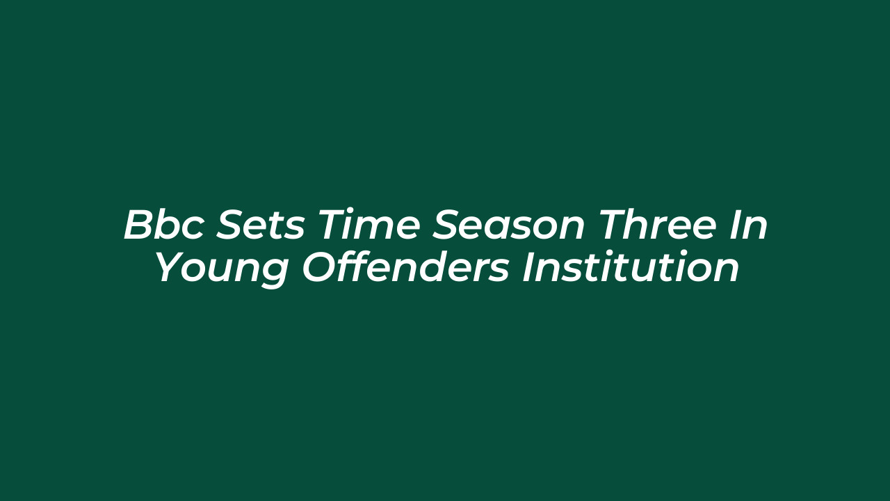bbc sets time season three in young offenders institution iMhM