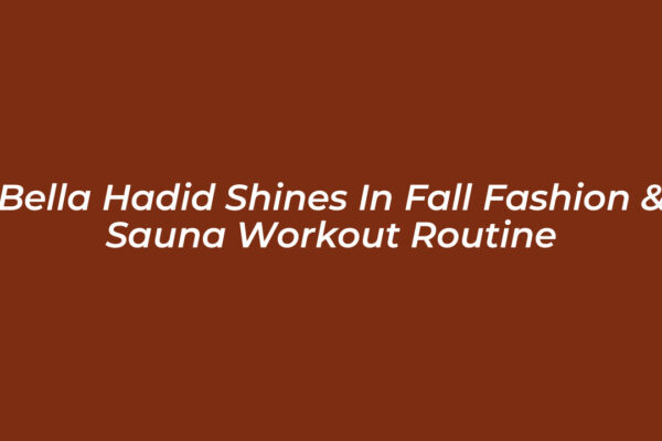 bella hadid shines in fall fashion sauna workout routine XxAo