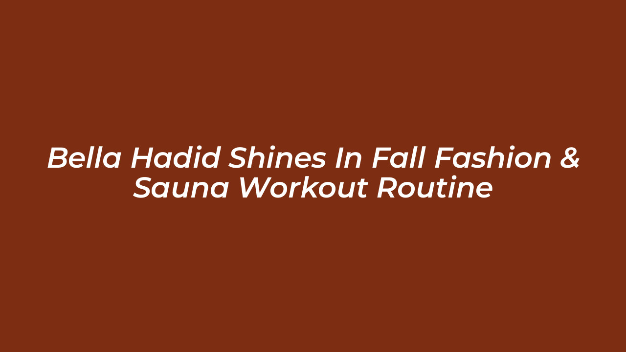 bella hadid shines in fall fashion sauna workout routine