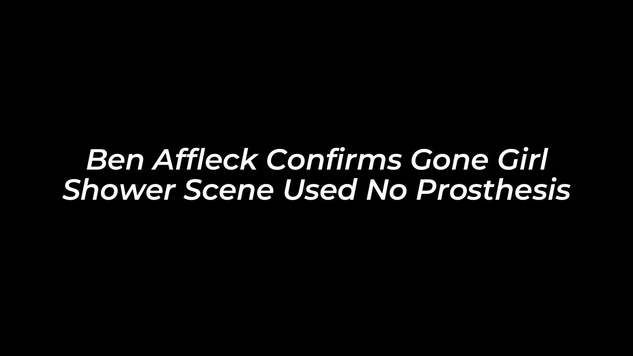 ben affleck confirms gone girl shower scene used no prosthesis mEfz