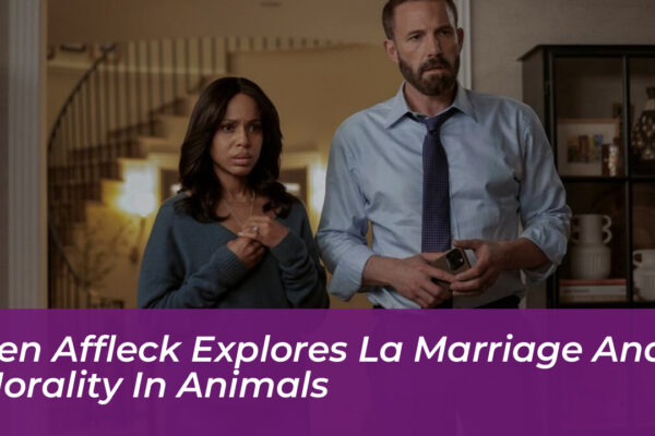 ben affleck explores la marriage and morality in animals pkLj