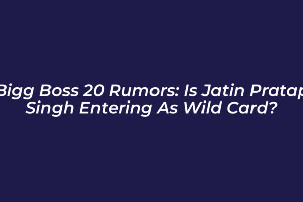bigg boss 20 rumors is jatin pratap singh entering as wild card hYOz