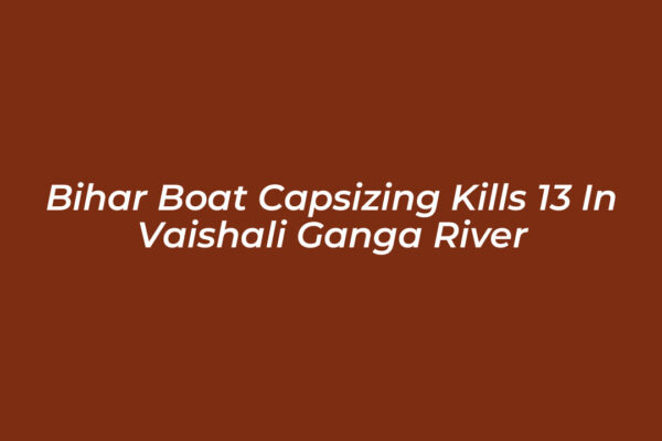 bihar boat capsizing kills 13 in vaishali ganga river mWul