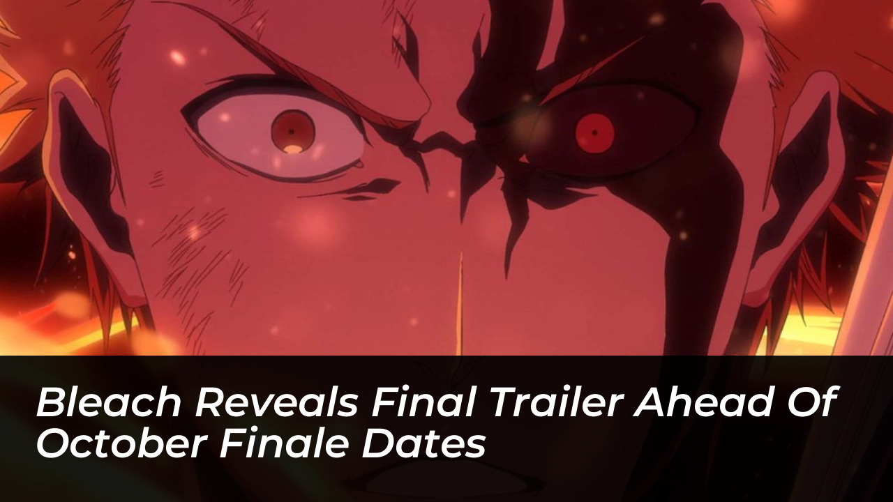 bleach reveals final trailer ahead of october finale dates zJic