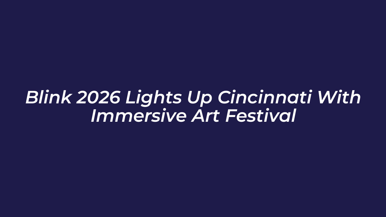 blink 2026 lights up cincinnati with immersive art festival luwB
