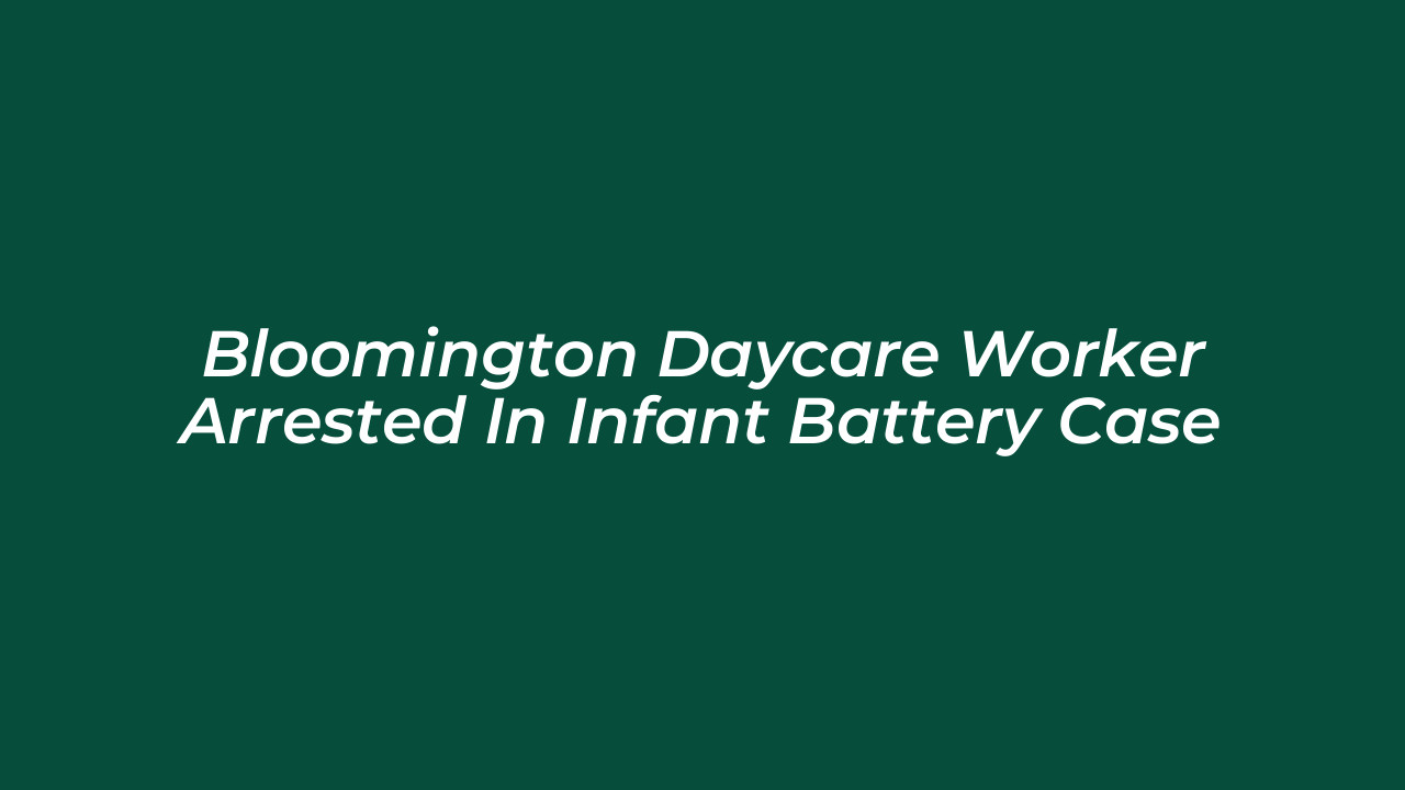 bloomington daycare worker arrested in infant battery case 5M6b
