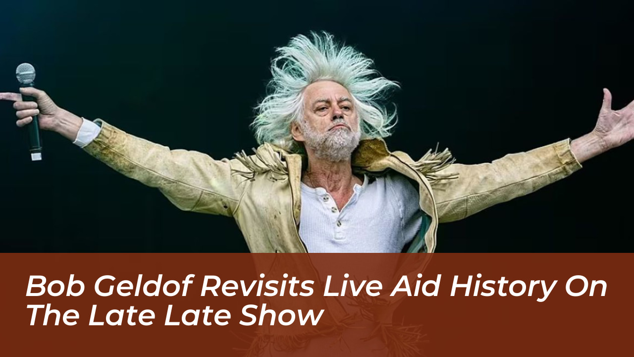 bob geldof revisits live aid history on the late late show rSvE