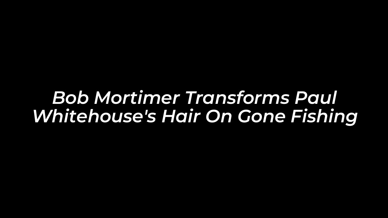 bob mortimer transforms paul whitehouses hair on gone fishing uuc1