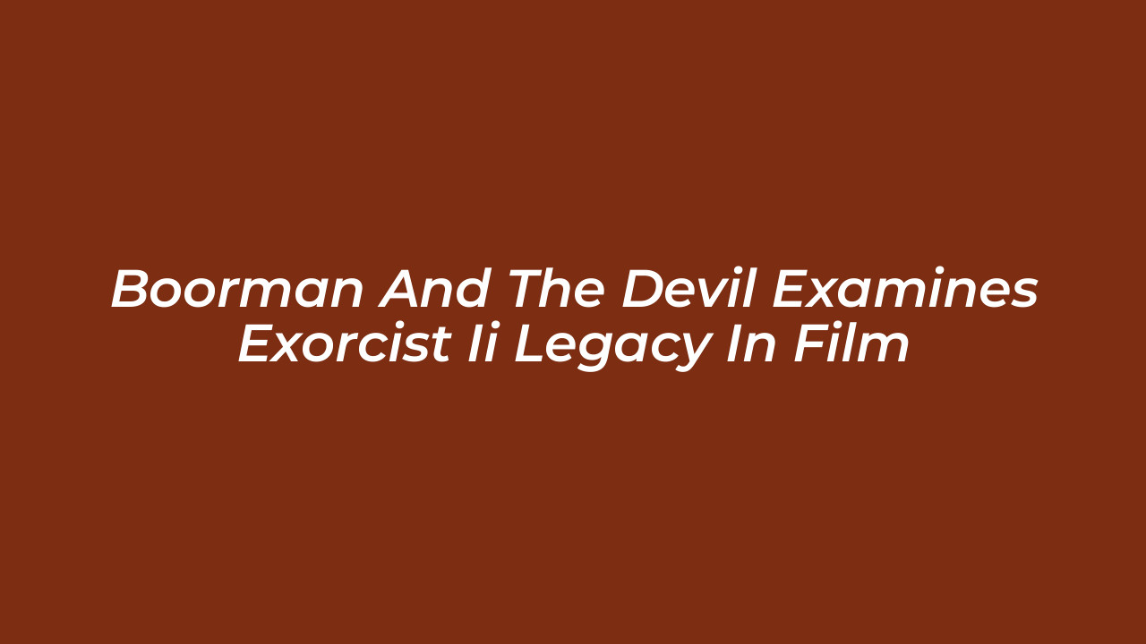 boorman and the devil examines exorcist ii legacy in film