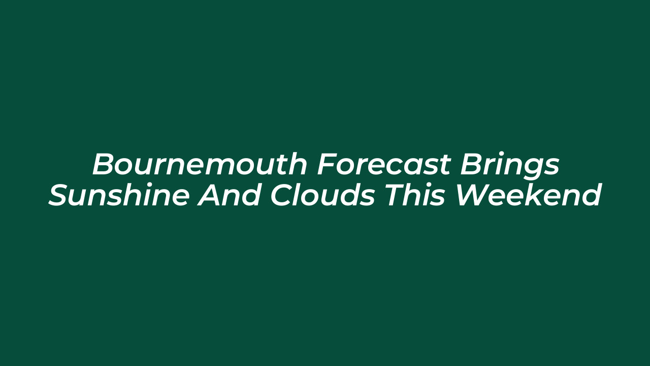 bournemouth forecast brings sunshine and clouds this weekend 7TEa