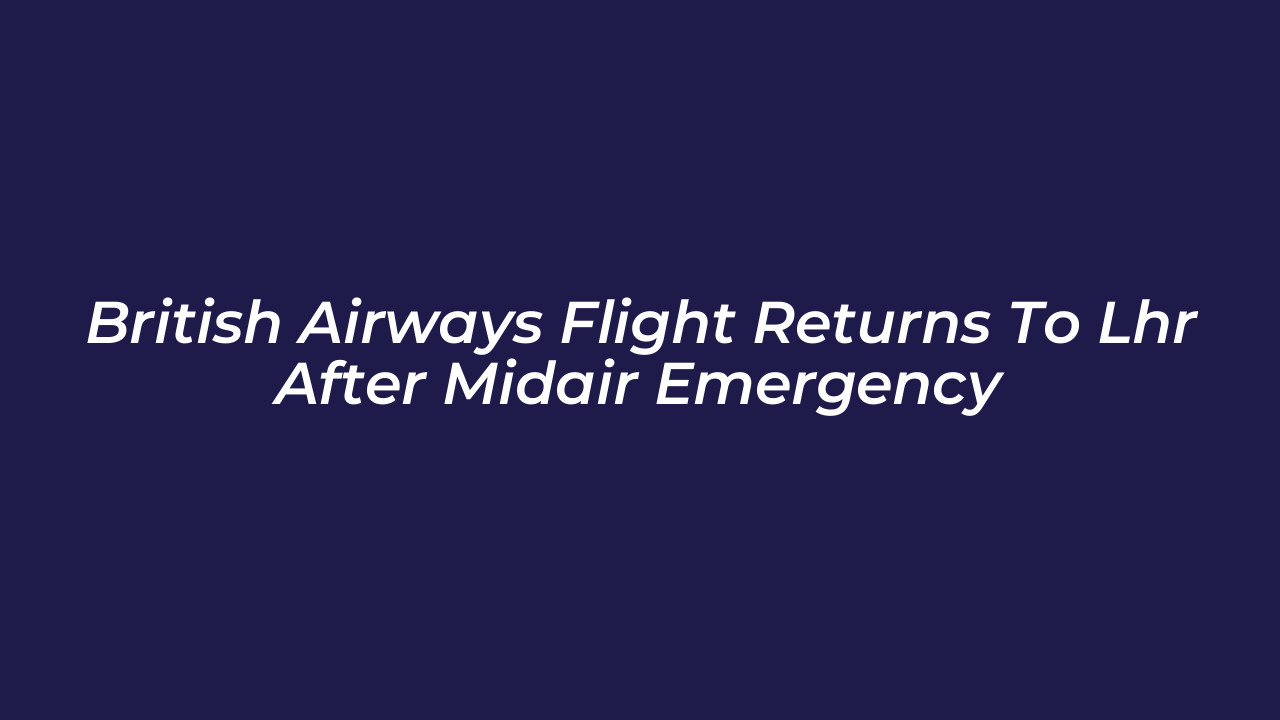 british airways flight returns to lhr after midair emergency f9PO