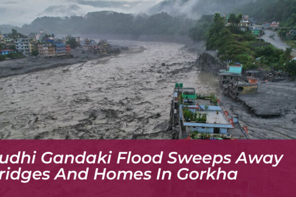 budhi gandaki flood sweeps away bridges and homes in gorkha JNtL
