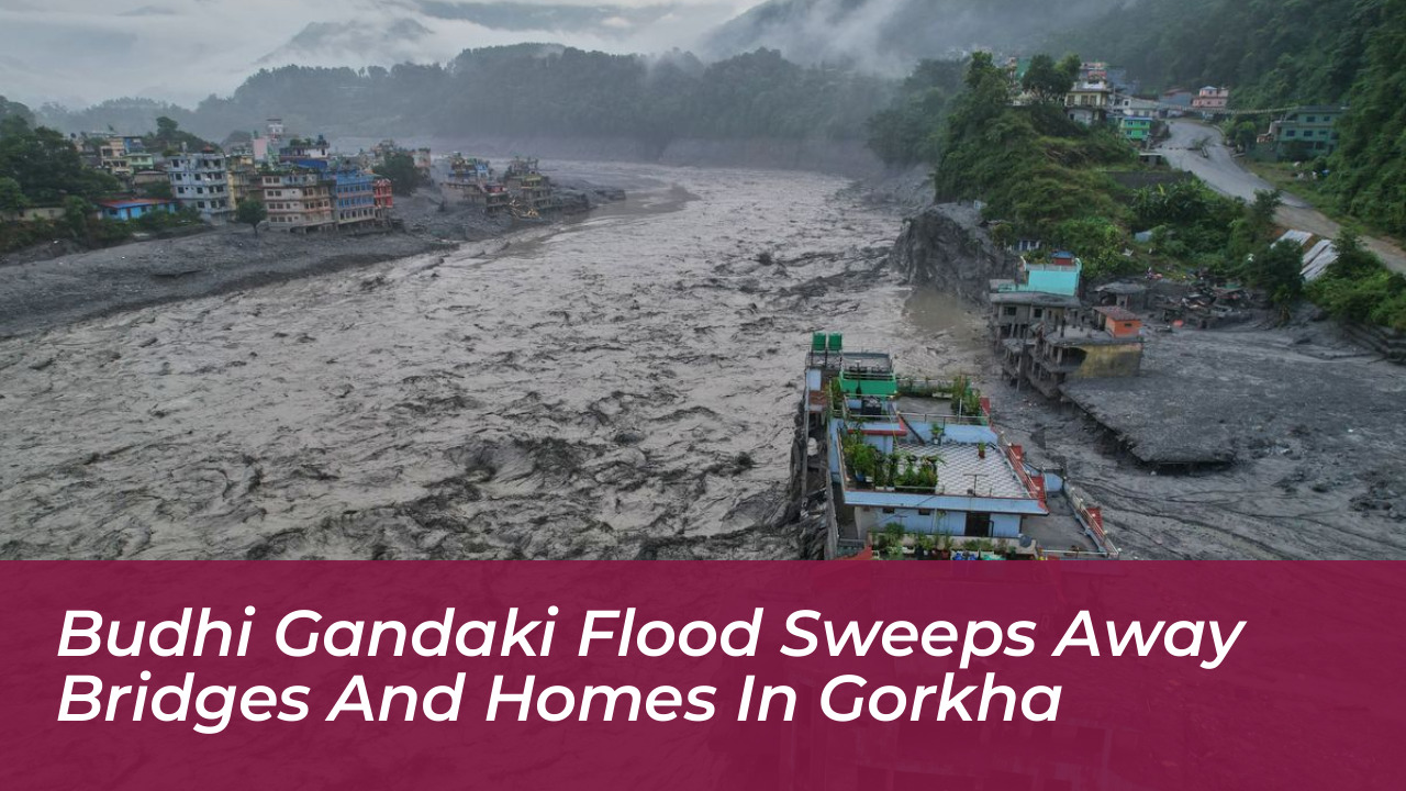 budhi gandaki flood sweeps away bridges and homes in gorkha JNtL