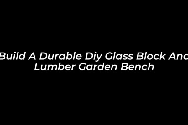 build a durable diy glass block and lumber garden bench vCVP