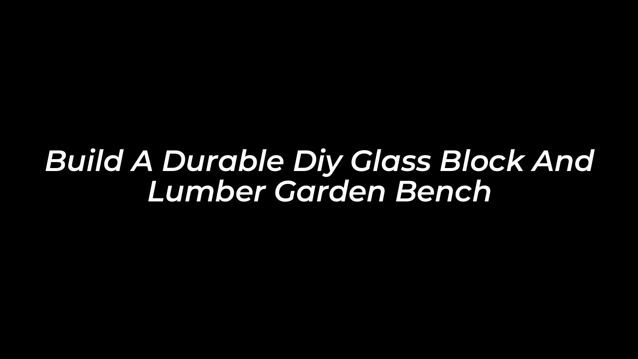 build a durable diy glass block and lumber garden bench vCVP