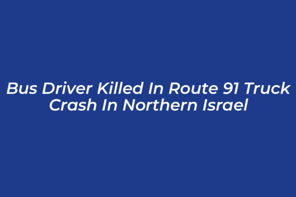 bus driver killed in route 91 truck crash in northern israel Al4p