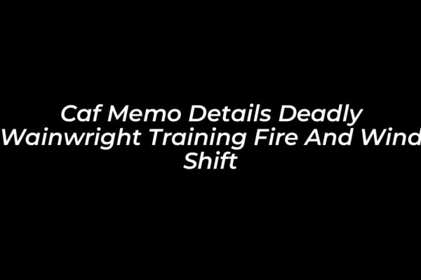 caf memo details deadly wainwright training fire and wind shift 8yna