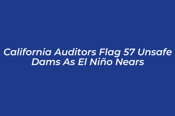 california auditors flag 57 unsafe dams as el nino nears MRgt