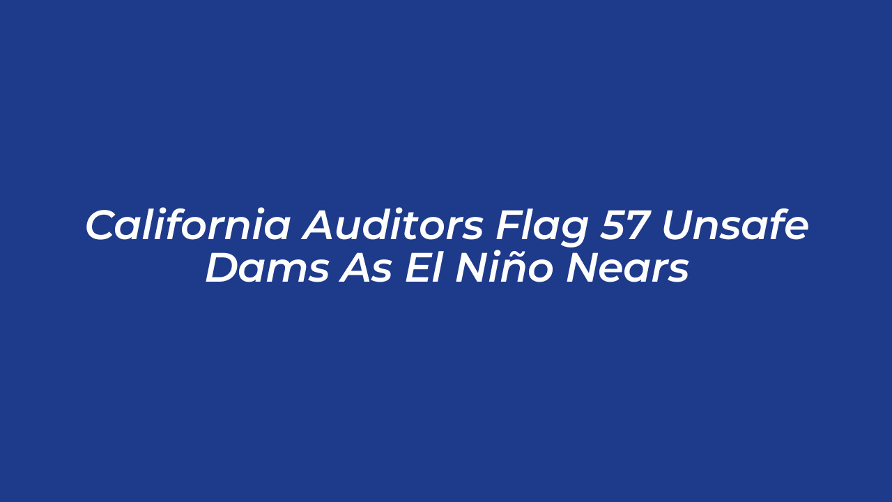 california auditors flag 57 unsafe dams as el nino nears MRgt