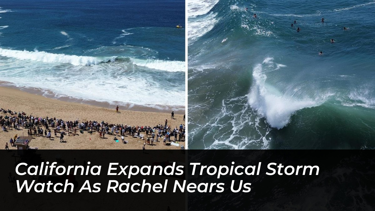 california expands tropical storm watch as rachel nears us i4Mn