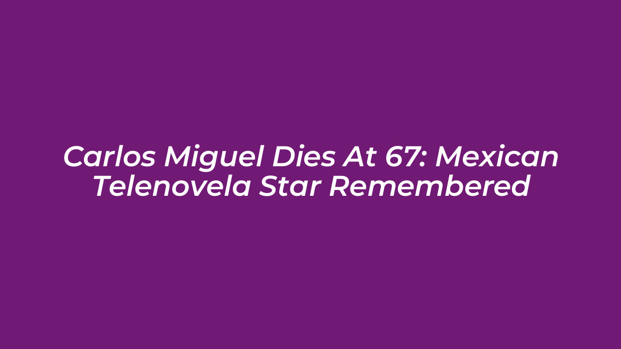 carlos miguel dies at 67 mexican telenovela star remembered zKbG