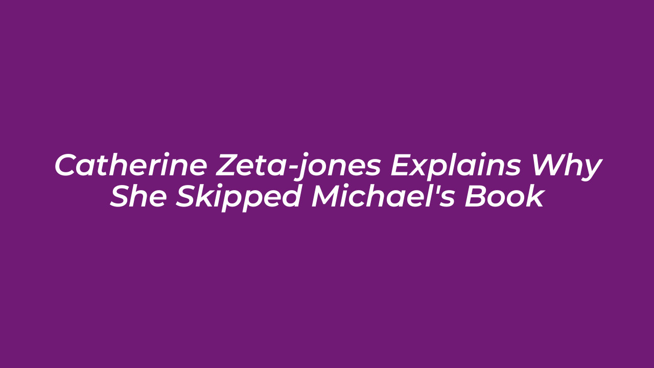 catherine zeta jones explains why she skipped michaels book TcQl