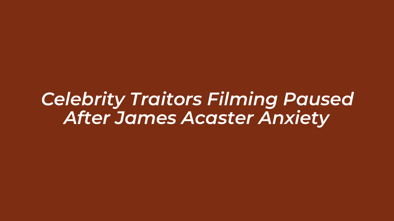 celebrity traitors filming paused after james acaster anxiety e4pM