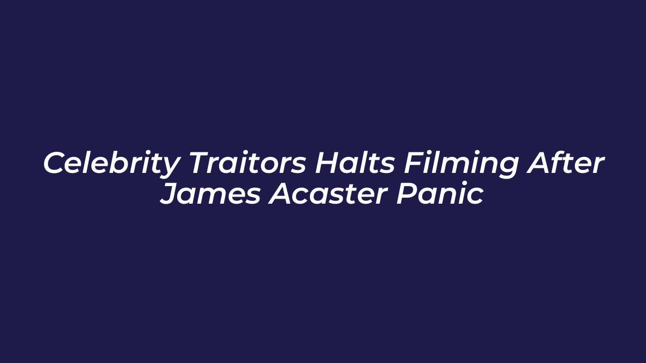 celebrity traitors halts filming after james acaster panic 7VeP