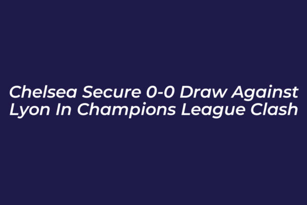 chelsea secure 0 0 draw against lyon in champions league clash 7wNW