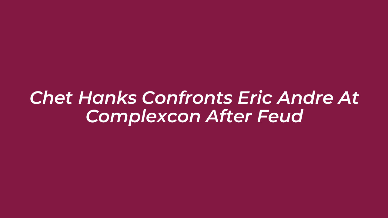 chet hanks confronts eric andre at complexcon after feud ULnE
