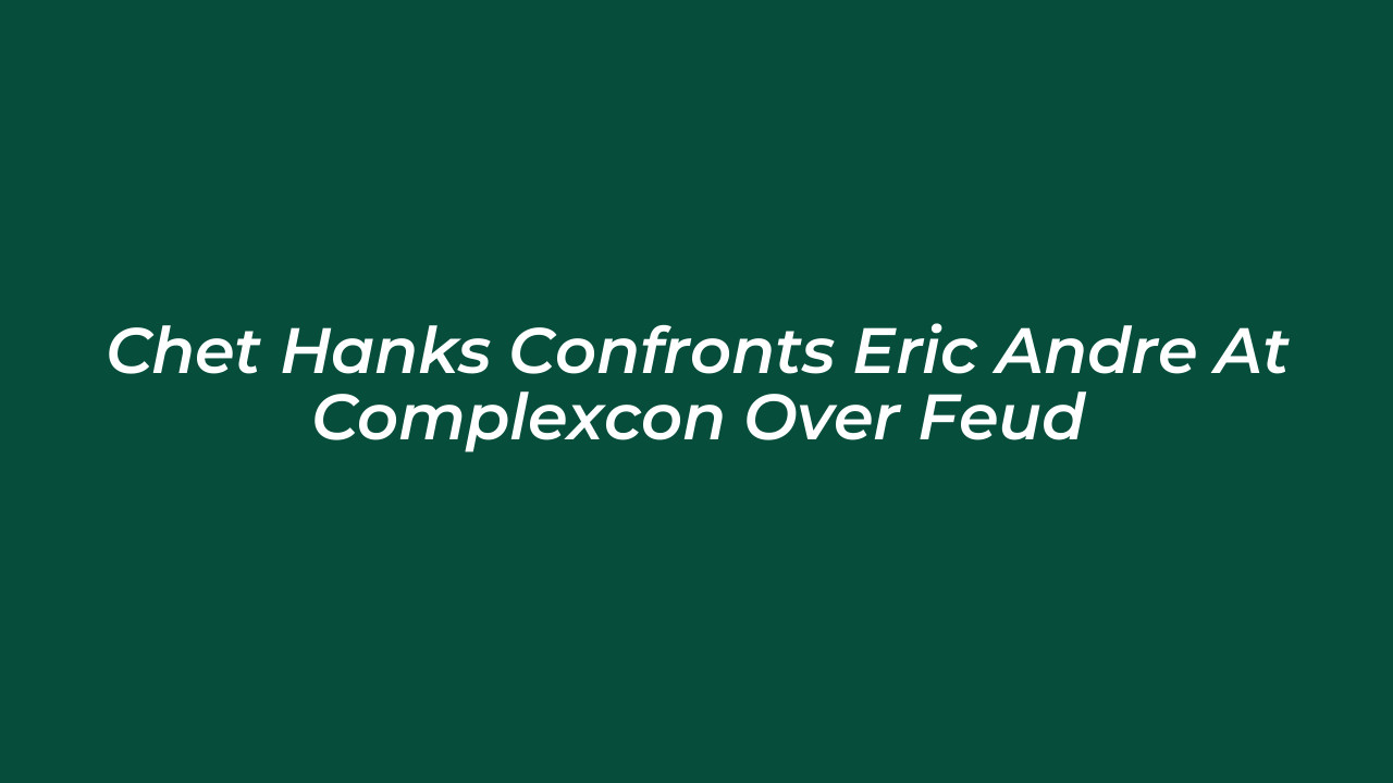 chet hanks confronts eric andre at complexcon over feud bP8o
