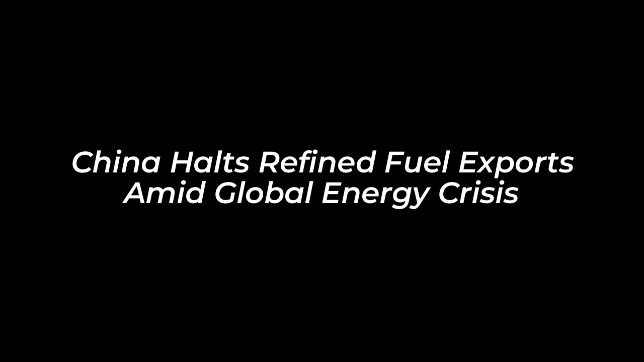 china halts refined fuel exports amid global energy crisis