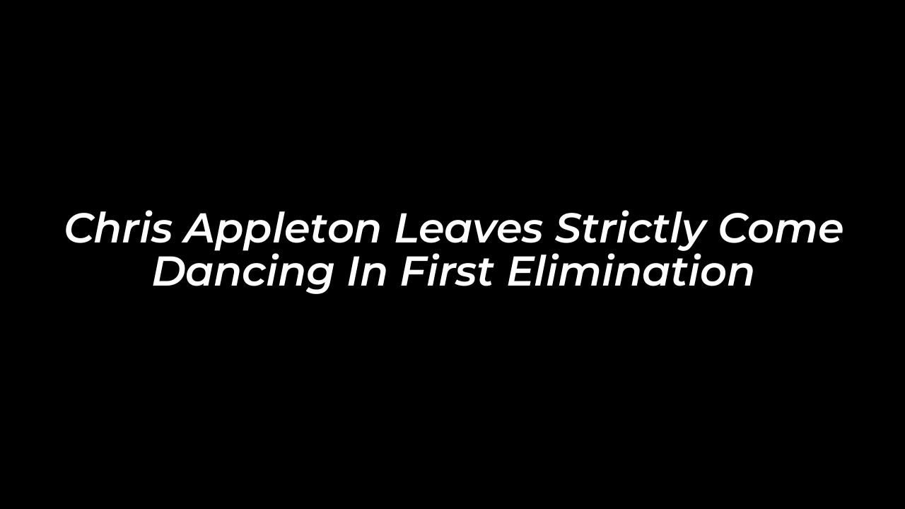 chris appleton leaves strictly come dancing in first elimination 5KTT