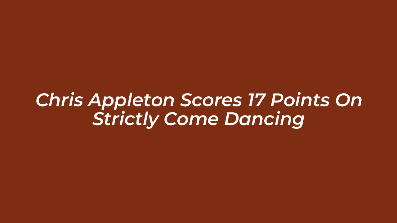 chris appleton scores 17 points on strictly come dancing GVjV