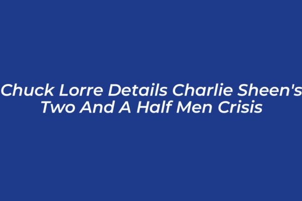 chuck lorre details charlie sheens two and a half men crisis jd0n