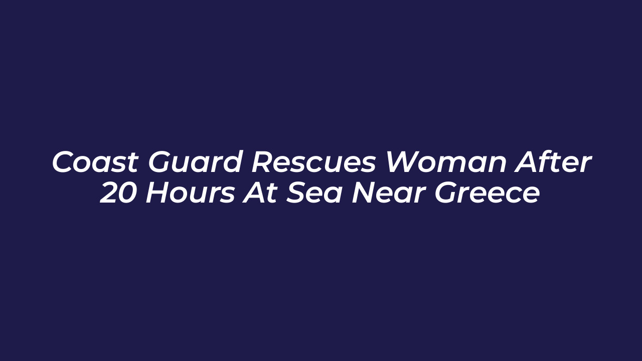 coast guard rescues woman after 20 hours at sea near greece iWw7