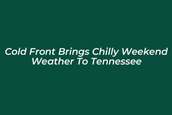 cold front brings chilly weekend weather to tennessee ya3j