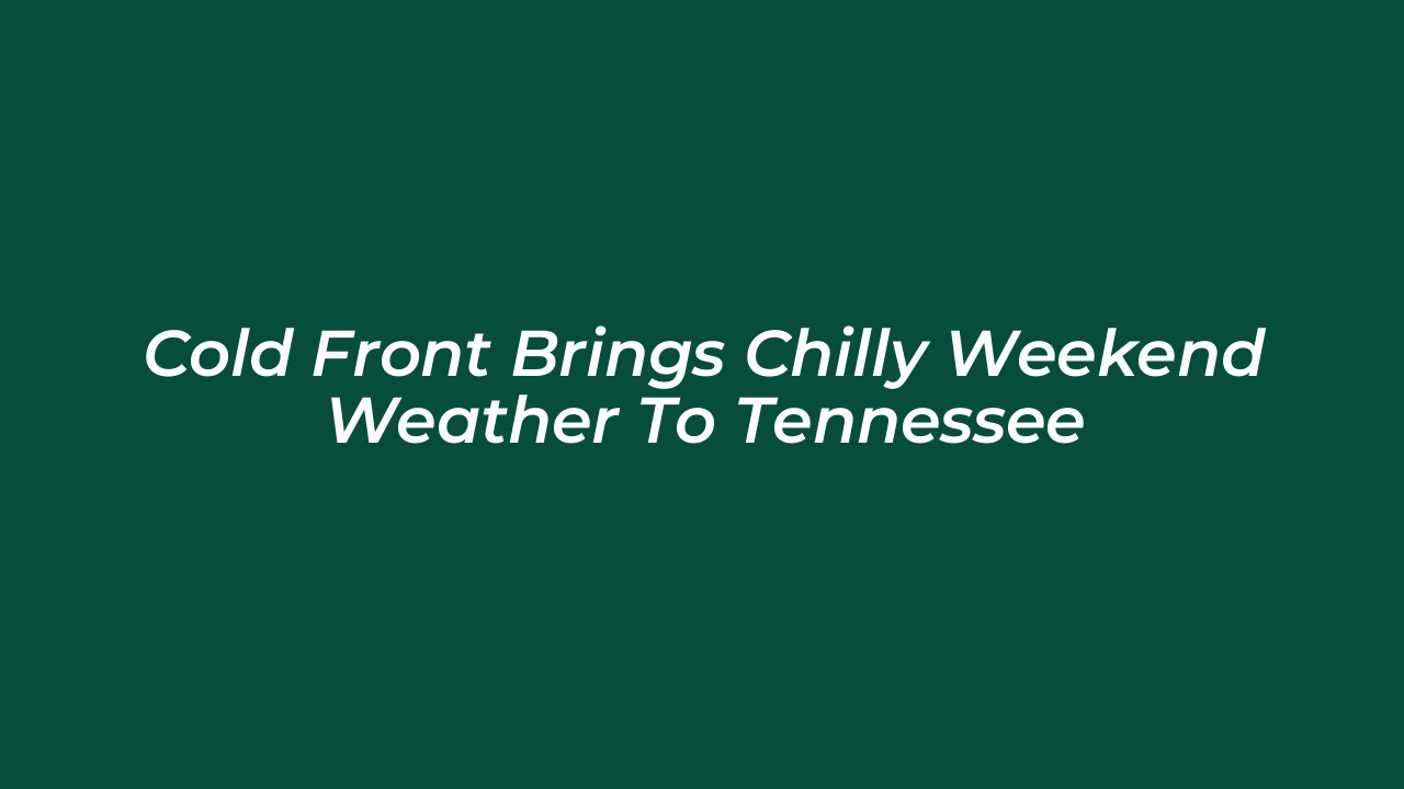 cold front brings chilly weekend weather to tennessee ya3j