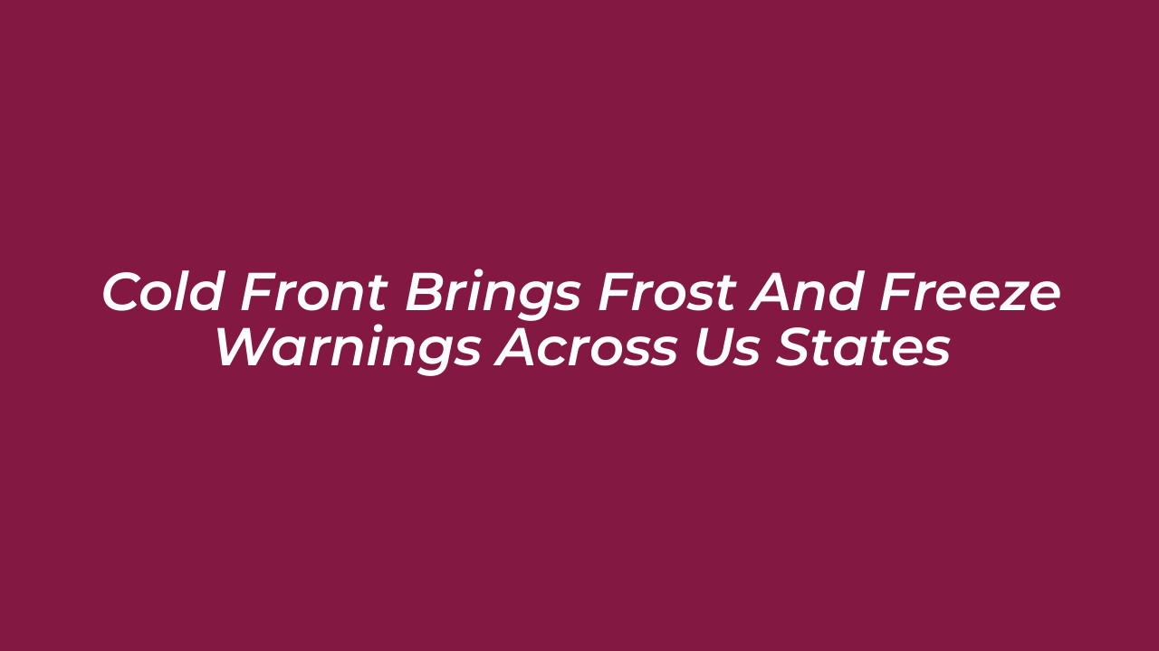 cold front brings frost and freeze warnings across us states h54r