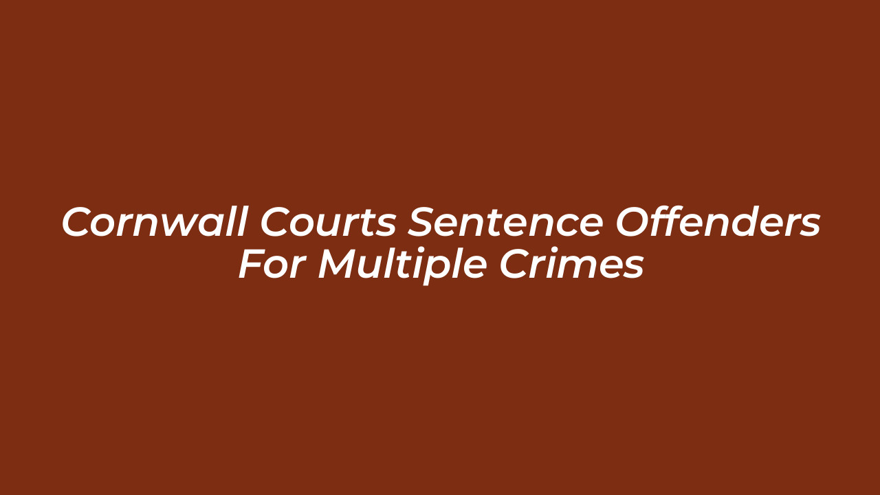 cornwall courts sentence offenders for multiple crimes