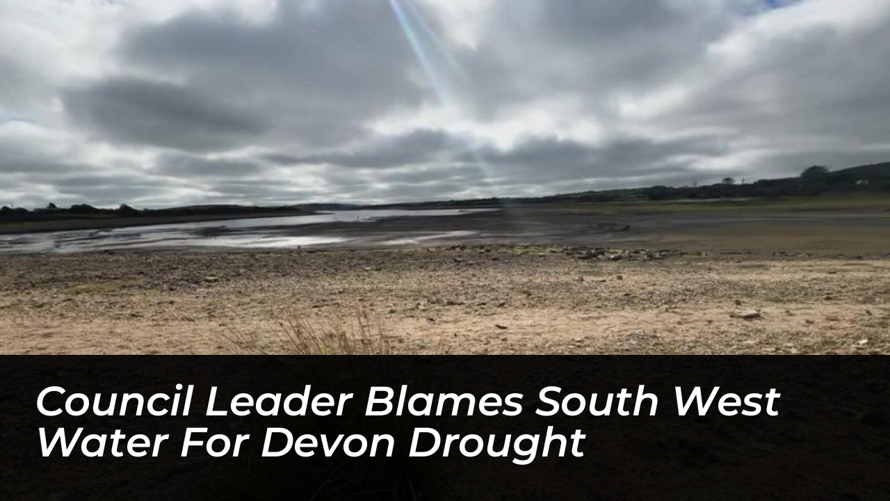 council leader blames south west water for devon drought daga