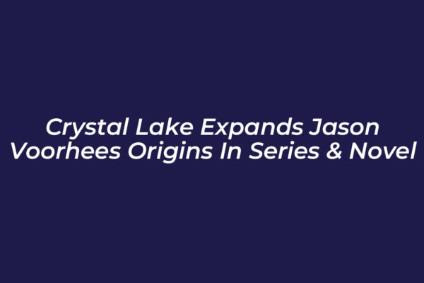crystal lake expands jason voorhees origins in series novel cYUA