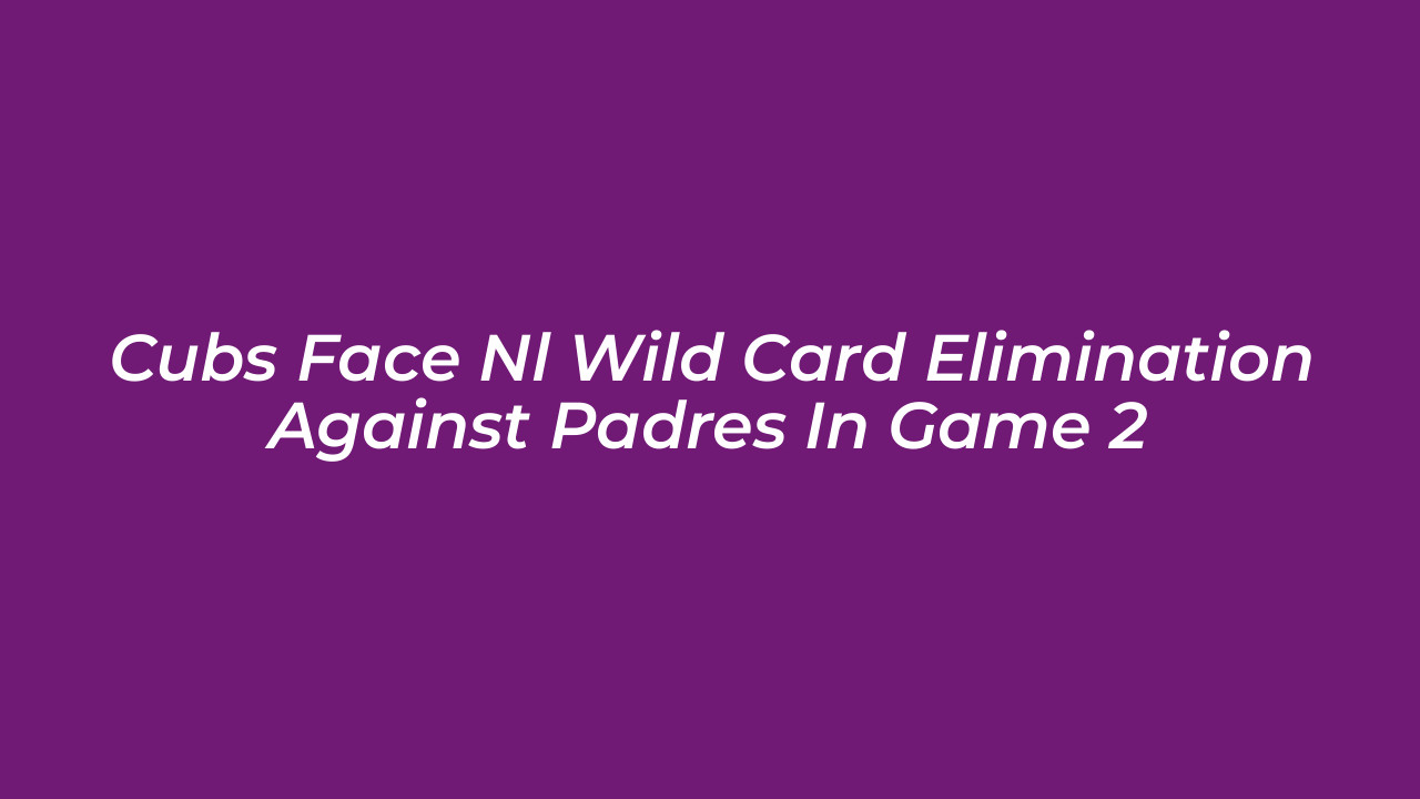 cubs face nl wild card elimination against padres in game 2 vjeo