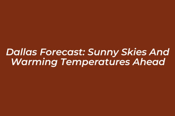 dallas forecast sunny skies and warming temperatures ahead 7fDw