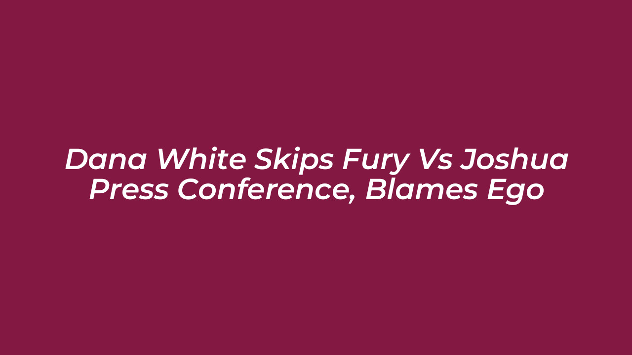 dana white skips fury vs joshua press conference blames ego mctp