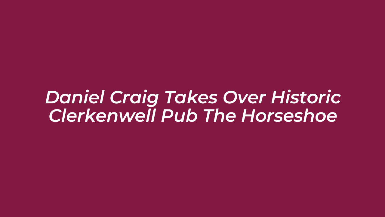 daniel craig takes over historic clerkenwell pub the horseshoe VfRg