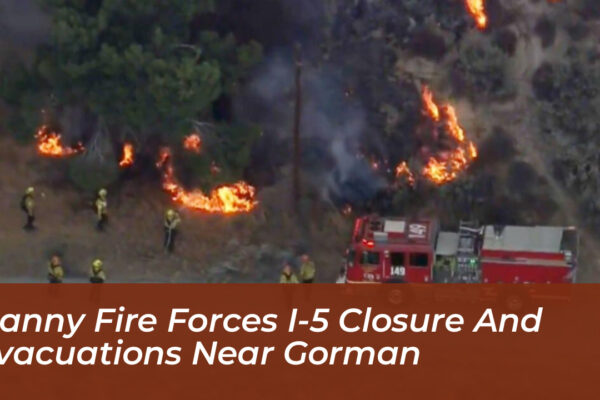 danny fire forces i 5 closure and evacuations near gorman ADIj