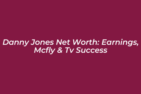 Danny Jones Net Worth: Earnings, McFly & TV Success